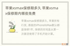 苹果xsmax保修期多久 苹果xsmax保修期内哪些免费