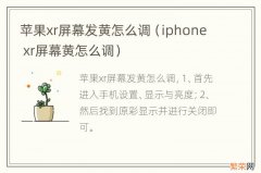 iphone xr屏幕黄怎么调 苹果xr屏幕发黄怎么调