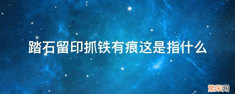 踏石留印抓铁有痕这是指什么 踏石留印抓铁有痕这是指什么建设