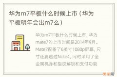 华为平板明年会出m7么 华为m7平板什么时候上市