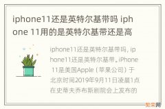 iphone11还是英特尔基带吗 iphone 11用的是英特尔基带还是高通的