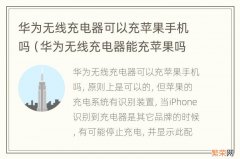 华为无线充电器能充苹果吗 华为无线充电器可以充苹果手机吗