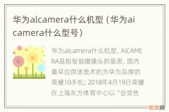 华为aicamera什么型号 华为alcamera什么机型