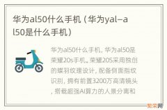 华为yal—al50是什么手机 华为al50什么手机