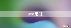 sxn是啥 sxN是什么意思网络用语