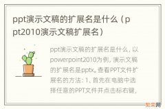 ppt2010演示文稿扩展名 ppt演示文稿的扩展名是什么