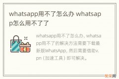 whatsapp用不了怎么办 whatsapp怎么用不了了