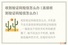 连续收到验证码短信怎么办 收到验证码短信怎么办