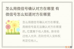 怎么用微信号确认对方在哪里 有微信号怎么知道对方在哪里