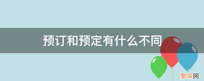 预订和预定有什么不同 预定和预定的区别