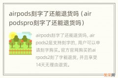 airpodspro刻字了还能退货吗 airpods刻字了还能退货吗