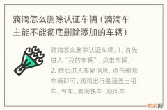 滴滴车主能不能彻底删除添加的车辆 滴滴怎么删除认证车辆