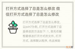 打开方式选择了总是怎么修改 微信打开方式选择了总是怎么修改