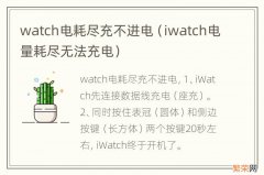 iwatch电量耗尽无法充电 watch电耗尽充不进电