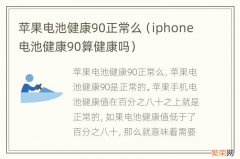 iphone电池健康90算健康吗 苹果电池健康90正常么