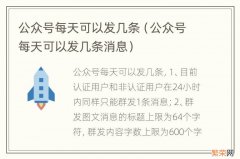 公众号每天可以发几条消息 公众号每天可以发几条