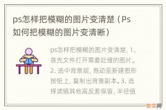 Ps如何把模糊的图片变清晰 ps怎样把模糊的图片变清楚