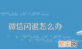 微信闪退什么原因 这样处理就可以了