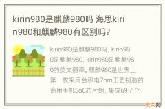 kirin980是麒麟980吗 海思kirin980和麒麟980有区别吗?