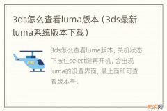 3ds最新luma系统版本下载 3ds怎么查看luma版本