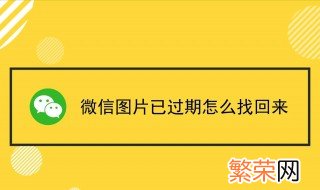 微信图片过期了怎么恢复 那么怎么找回呢