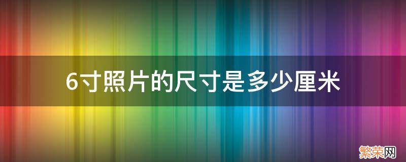 7寸照片的尺寸是多少厘米 6寸照片的尺寸是多少厘米