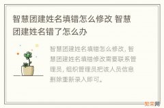 智慧团建姓名填错怎么修改 智慧团建姓名错了怎么办