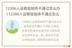 12306人证核验始终不通过怎么办Q1012 12306人证核验始终不通过怎么办