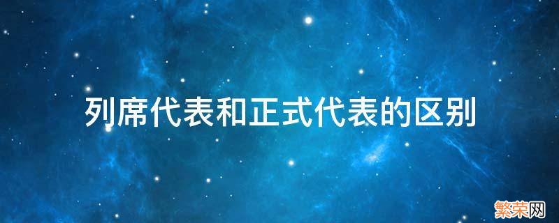 职代会列席代表和正式代表的区别 列席代表和正式代表的区别