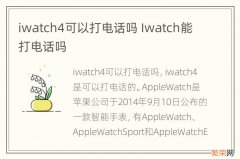 iwatch4可以打电话吗 Iwatch能打电话吗