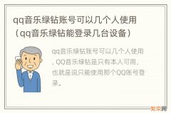 qq音乐绿钻能登录几台设备 qq音乐绿钻账号可以几个人使用