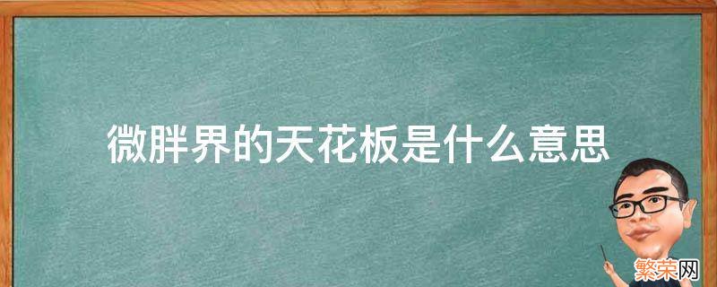 微胖界的天花板是什么意思 啥是微胖天花板