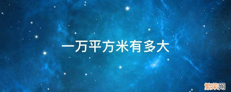 一万平方米等于多少平方公里 一万平方米有多大