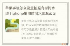 iphone拍照时间水印怎么设置方法 苹果手机怎么设置拍照有时间水印