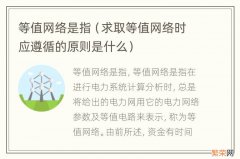 求取等值网络时应遵循的原则是什么 等值网络是指