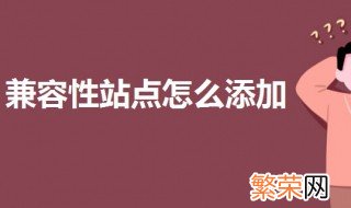 兼容性站点怎么添加 添加兼容性站点的教程