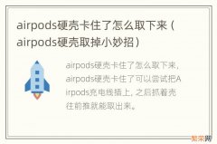 airpods硬壳取掉小妙招 airpods硬壳卡住了怎么取下来