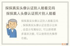 探探真实头像认证别人能看见吗 探探真人头像认证照片别人能看到吗