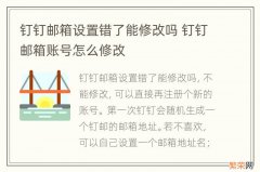 钉钉邮箱设置错了能修改吗 钉钉邮箱账号怎么修改