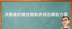 决策者的理性限制表现在哪些方面如何克服 决策者的理性限制表现在哪些方面