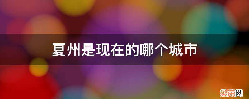 夏州是现在的哪个城市 夏州是哪个省的城市