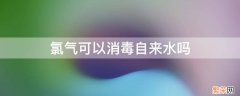 氯气能不能给自来水消毒 氯气可以消毒自来水吗