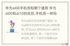 华为al00手机壳和哪个通用 华为al00和al10的区别,手机壳一样吗