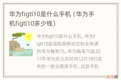 华为手机figtl10多少钱 华为figtl10是什么手机