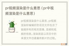 pr中视频渲染是什么意思 pr视频渲染是什么意思