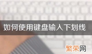 下横线用键盘怎么打 这样操作就可以