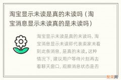 淘宝消息显示未读真的是未读吗 淘宝显示未读是真的未读吗