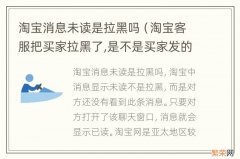 淘宝客服把买家拉黑了,是不是买家发的消息都是未读 淘宝消息未读是拉黑吗