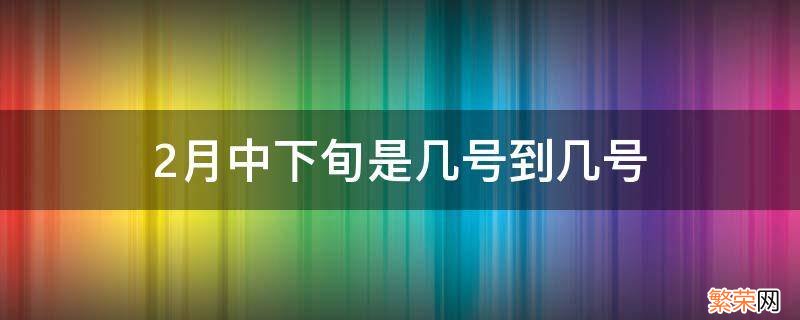 2月中下旬是几号到几号 2月份下旬是几号到几号