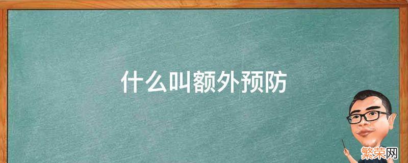 什么叫额外预防 什么叫做额外预防